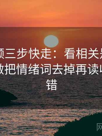蘑菇视频三步快走：看相关是不是写成因果做把情绪词去掉再读收尾像排错