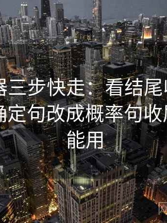 91浏览器三步快走：看结尾收得太紧吗做把确定句改成概率句收尾写作也能用