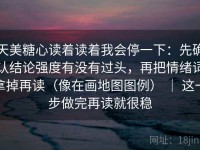 天美糖心读着读着我会停一下：先确认结论强度有没有过头，再把情绪词拿掉再读（像在画地图图例） ｜ 这一步做完再读就很稳