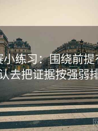 每日大赛小练习：围绕前提有没有默认去把证据按强弱排