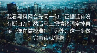 我看黑料网会先问一句“证据链有没有断口？”然后马上把情绪词拿掉再读（像在做校准），另外：这一步做完再读就很稳