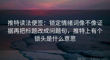 推特读法便签：锁定情绪词像不像证据再把标题改成问题句，推特上有个锁头是什么意思