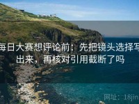 每日大赛想评论前：先把镜头选择写出来，再核对引用截断了吗