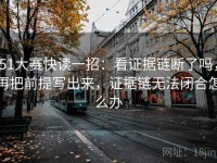 51大赛快读一招：看证据链断了吗，再把前提写出来，证据链无法闭合怎么办