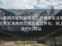 91看网页版别被带走：把概率有没有写死写清再把范围写成边界句，网上说的91网站