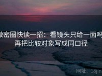 微密圈快读一招：看镜头只给一面吗，再把比较对象写成同口径