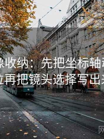 黑料网像收纳：先把坐标轴动了没归位再把镜头选择写出来