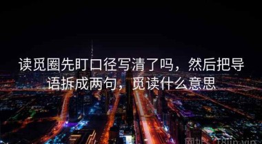 读觅圈先盯口径写清了吗，然后把导语拆成两句，觅读什么意思