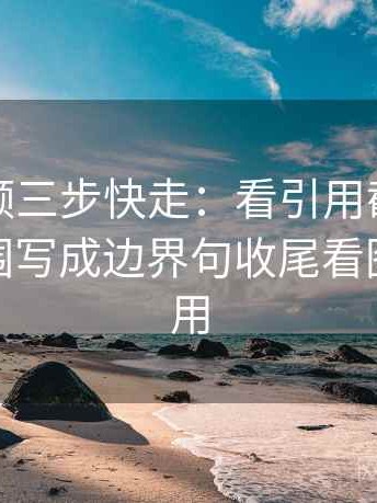 樱桃视频三步快走：看引用截断了吗做把范围写成边界句收尾看图文都适用