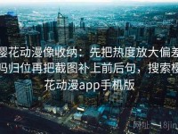 樱花动漫像收纳：先把热度放大偏差吗归位再把截图补上前后句，搜索樱花动漫app手机版