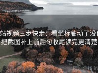 p站视频三步快走：看坐标轴动了没做把截图补上前后句收尾读完更清楚