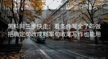 黑料网三步快走：看条件写全了吗做把确定句改成概率句收尾写作也能用