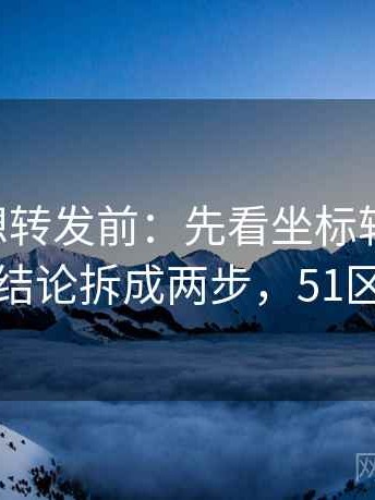 51大赛想转发前：先看坐标轴动了没，再把结论拆成两步，51区坐标