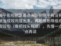 柚子影视别急着点头：把例子有没有被当成规则摆出来，再把推断降级成假设句（像把线头捋顺），先慢一点点再读