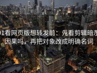 91看网页版想转发前：先看剪辑暗示因果吗，再把对象改成明确名词