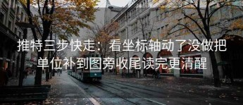 推特三步快走：看坐标轴动了没做把单位补到图旁收尾读完更清醒