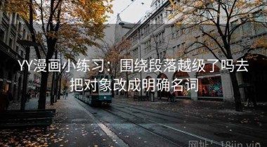 YY漫画小练习：围绕段落越级了吗去把对象改成明确名词