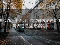 糖心Vlog小练习：围绕转发语再加工吗去把证据按强弱排