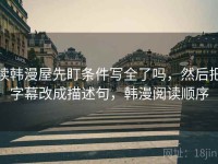 读韩漫屋先盯条件写全了吗，然后把字幕改成描述句，韩漫阅读顺序