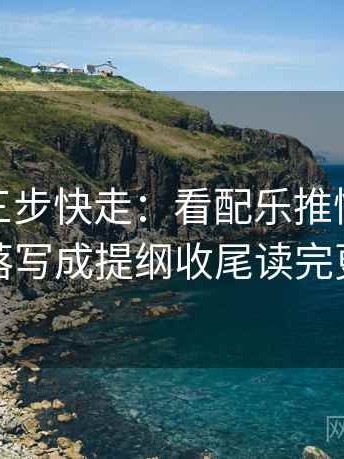 微密圈三步快走：看配乐推情绪吗做把段落写成提纲收尾读完更清醒