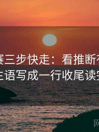 每日大赛三步快走：看推断有没有越界做把主语写成一行收尾读完更清醒