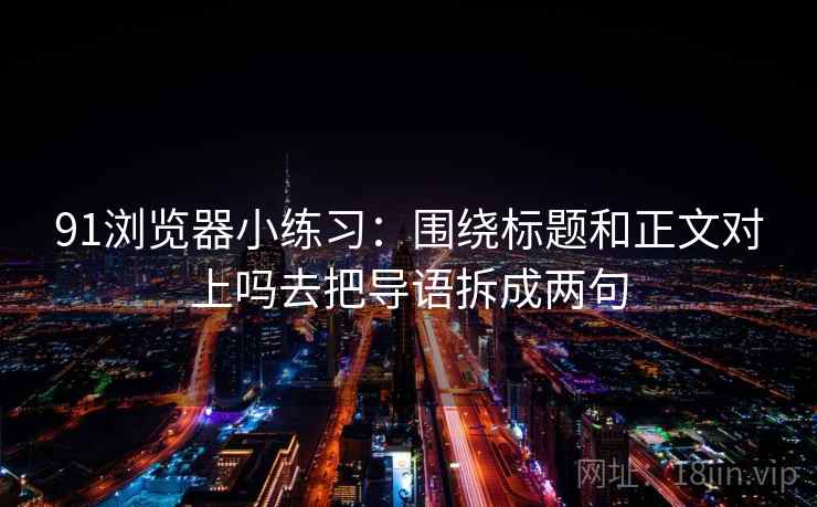 91浏览器小练习:围绕标题和正文对上吗去把导语拆成两句 91浏览器小练习:围绕标题和正文对上吗去把导语拆成两句