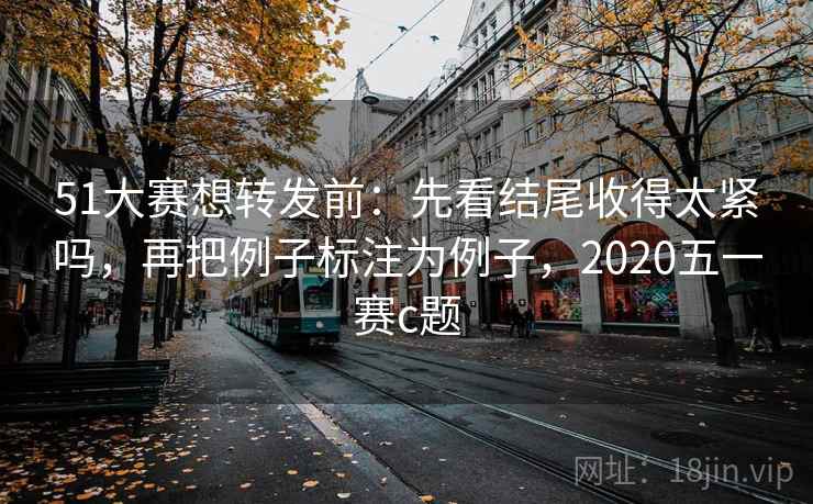51大赛想转发前：先看结尾收得太紧吗，再把例子标注为例子，2020五一赛c题