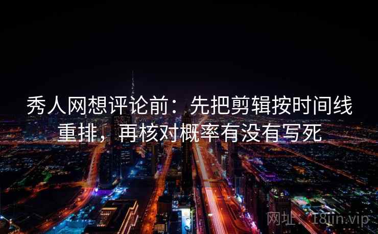 秀人网想评论前：先把剪辑按时间线重排，再核对概率有没有写死