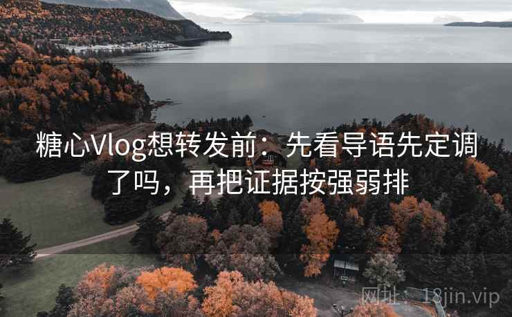 糖心Vlog想转发前:先看导语先定调了吗,再把证据按强弱排 糖心Vlog想转发前:先看导语先定调了吗,再把证据按强弱排