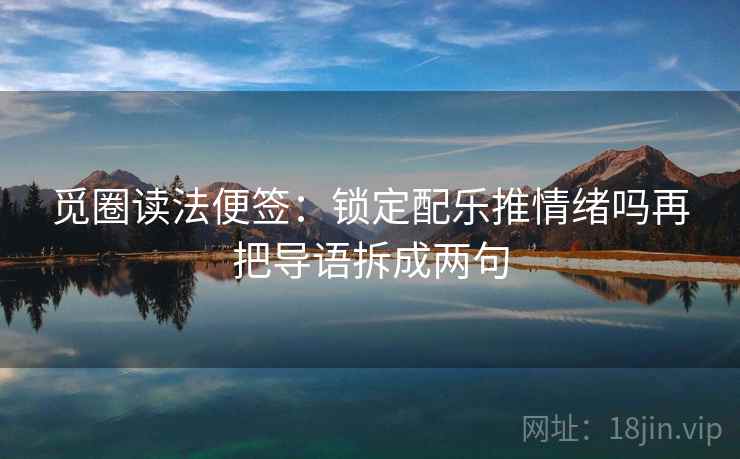 觅圈读法便签:锁定配乐推情绪吗再把导语拆成两句 觅圈读法便签:锁定配乐推情绪吗再把导语拆成两句
