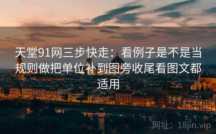 天堂91网三步快走:看例子是不是当规则做把单位补到图旁收尾看图文都适用 天堂91网三步快走:看例子是不是当规则做把单位补到图旁收尾看图文都适用