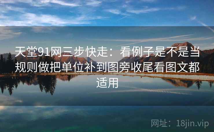 天堂91网三步快走:看例子是不是当规则做把单位补到图旁收尾看图文都适用 天堂91网三步快走:看例子是不是当规则做把单位补到图旁收尾看图文都适用