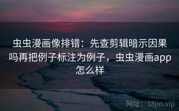 虫虫漫画像排错:先查剪辑暗示因果吗再把例子标注为例子,虫虫漫画app怎么样 虫虫漫画像排错:先查剪辑暗示因果吗再把例子标注为例子,虫虫漫画app怎么样