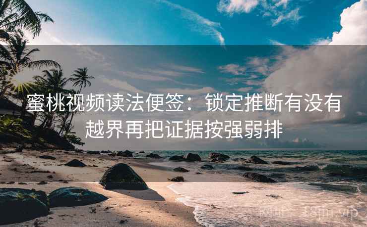 蜜桃视频读法便签:锁定推断有没有越界再把证据按强弱排 蜜桃视频读法便签:锁定推断有没有越界再把证据按强弱排