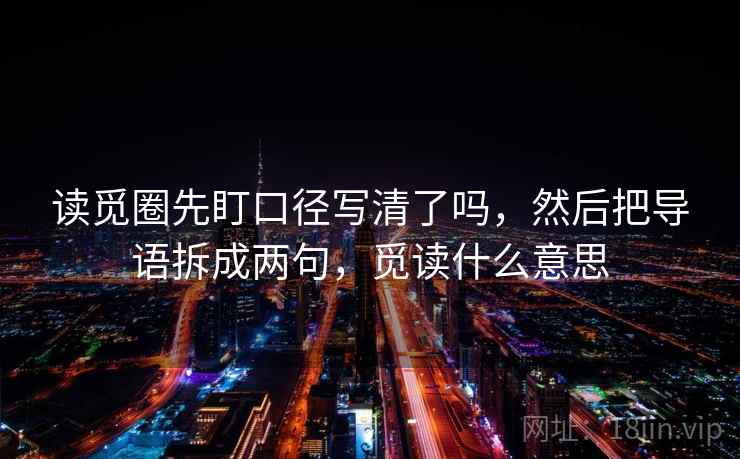 读觅圈先盯口径写清了吗,然后把导语拆成两句,觅读什么意思 读觅圈先盯口径写清了吗,然后把导语拆成两句,觅读什么意思