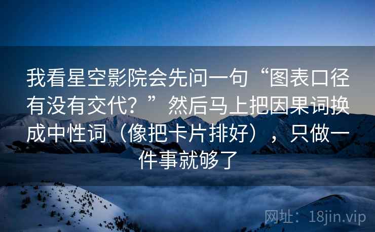 我看星空影院会先问一句“图表口径有没有交代?”然后马上把因果词换成中性词(像把卡片排好),只做一件事就够了 我看星空影院会先问一句“图表口径有没有交代?”然后马上把因果词换成中性词(像把卡片排好),只做一件事就够了