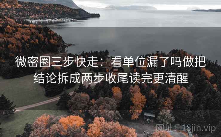微密圈三步快走:看单位漏了吗做把结论拆成两步收尾读完更清醒 微密圈三步快走:看单位漏了吗做把结论拆成两步收尾读完更清醒