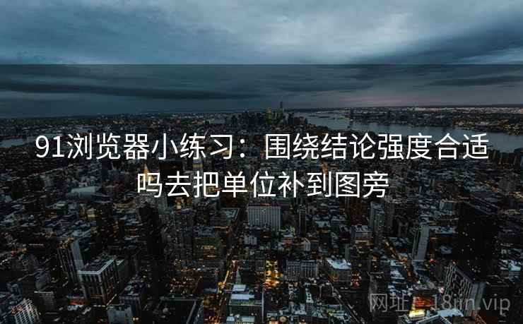 91浏览器小练习：围绕结论强度合适吗去把单位补到图旁