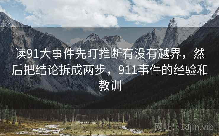 读91大事件先盯推断有没有越界,然后把结论拆成两步,911事件的经验和教训 读91大事件先盯推断有没有越界,然后把结论拆成两步,911事件的经验和教训