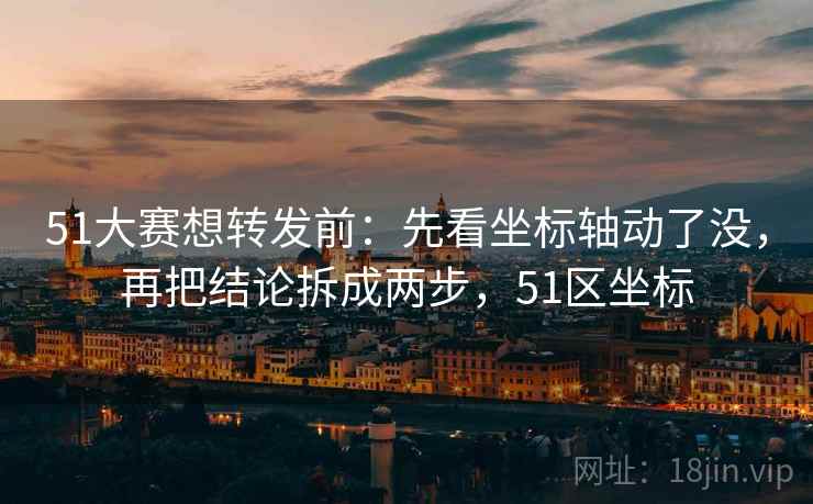 51大赛想转发前:先看坐标轴动了没,再把结论拆成两步,51区坐标 51大赛想转发前:先看坐标轴动了没,再把结论拆成两步,51区坐标